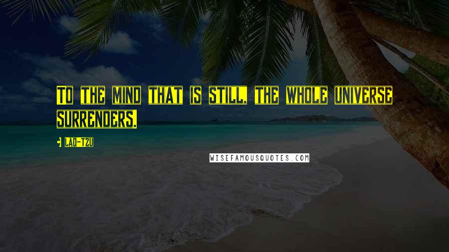 Lao-Tzu Quotes: To the mind that is still, the whole universe surrenders.