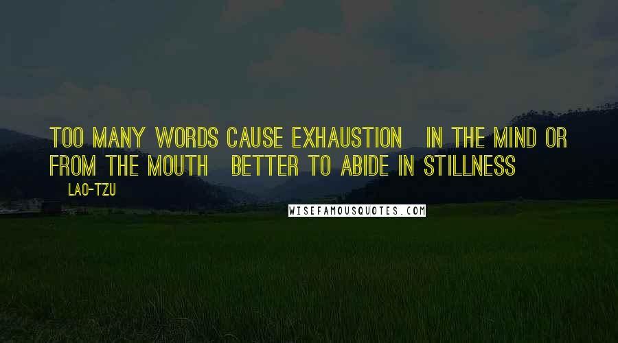 Lao-Tzu Quotes: Too many words cause exhaustion[In the mind or from the mouth]Better to abide in stillness