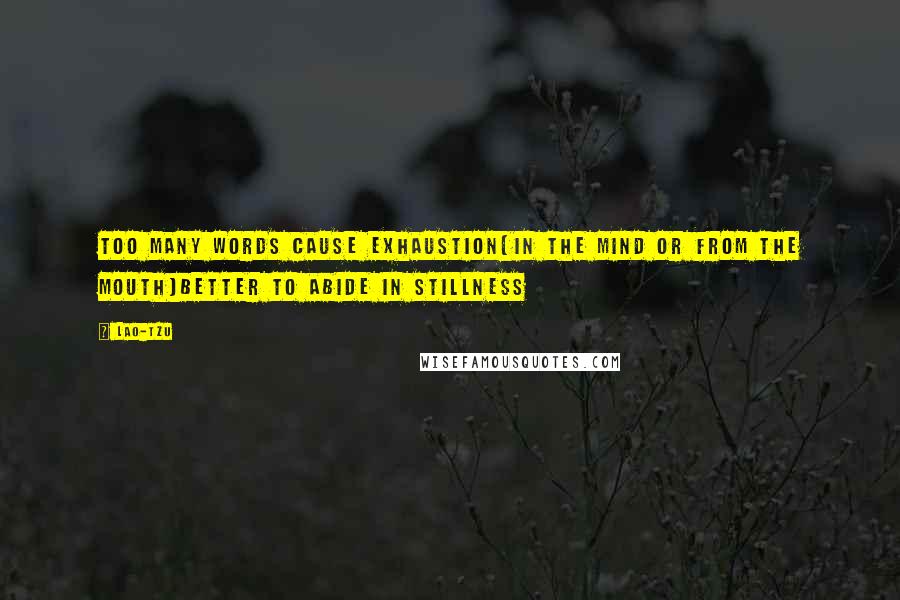 Lao-Tzu Quotes: Too many words cause exhaustion[In the mind or from the mouth]Better to abide in stillness