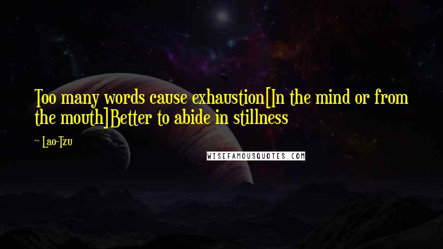 Lao-Tzu Quotes: Too many words cause exhaustion[In the mind or from the mouth]Better to abide in stillness