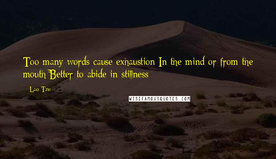 Lao-Tzu Quotes: Too many words cause exhaustion[In the mind or from the mouth]Better to abide in stillness