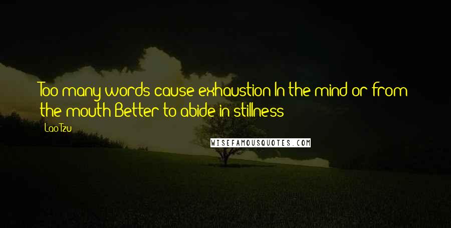 Lao-Tzu Quotes: Too many words cause exhaustion[In the mind or from the mouth]Better to abide in stillness