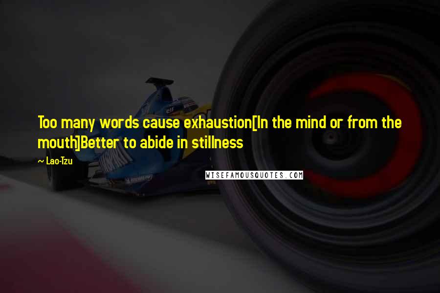 Lao-Tzu Quotes: Too many words cause exhaustion[In the mind or from the mouth]Better to abide in stillness