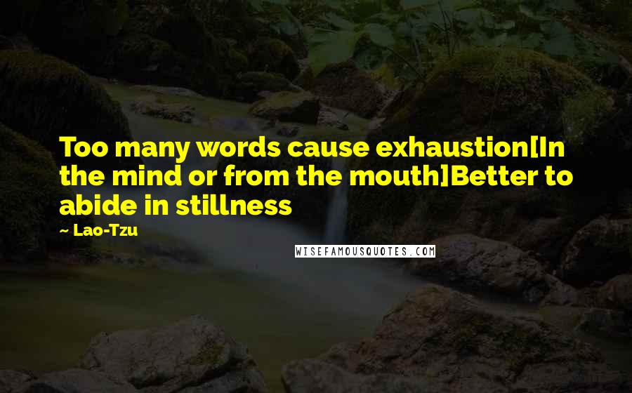 Lao-Tzu Quotes: Too many words cause exhaustion[In the mind or from the mouth]Better to abide in stillness