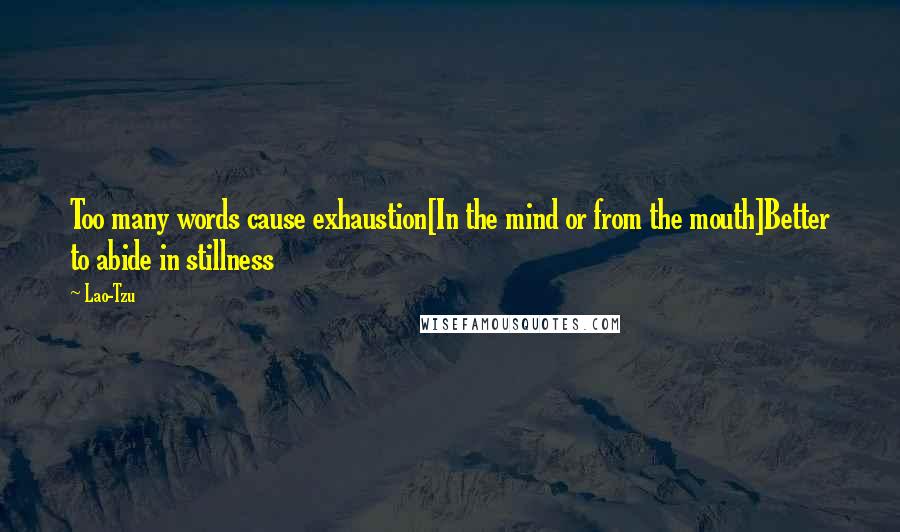 Lao-Tzu Quotes: Too many words cause exhaustion[In the mind or from the mouth]Better to abide in stillness