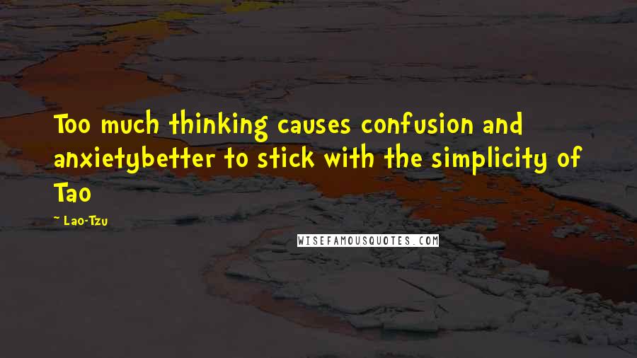 Lao-Tzu Quotes: Too much thinking causes confusion and anxietybetter to stick with the simplicity of Tao