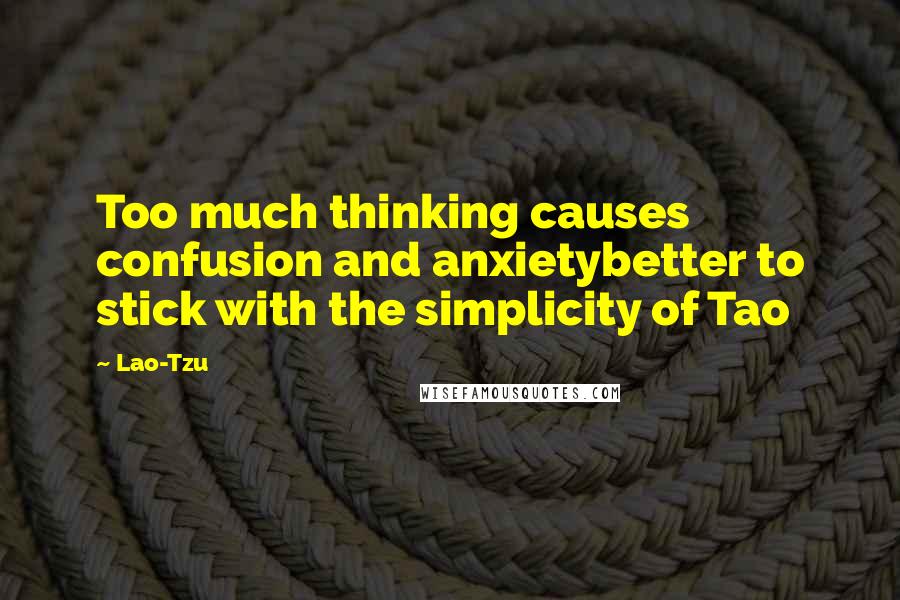 Lao-Tzu Quotes: Too much thinking causes confusion and anxietybetter to stick with the simplicity of Tao