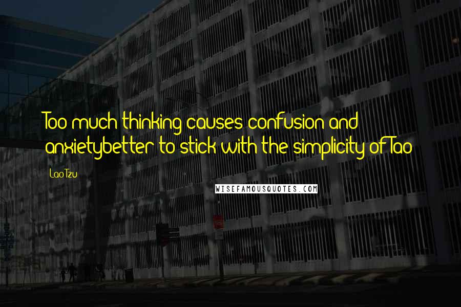 Lao-Tzu Quotes: Too much thinking causes confusion and anxietybetter to stick with the simplicity of Tao