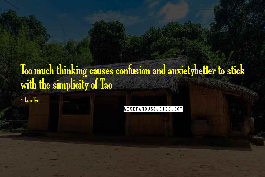 Lao-Tzu Quotes: Too much thinking causes confusion and anxietybetter to stick with the simplicity of Tao