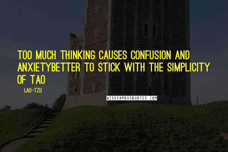 Lao-Tzu Quotes: Too much thinking causes confusion and anxietybetter to stick with the simplicity of Tao