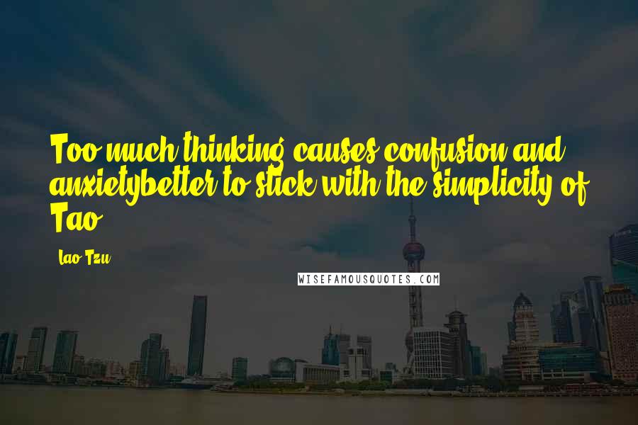 Lao-Tzu Quotes: Too much thinking causes confusion and anxietybetter to stick with the simplicity of Tao