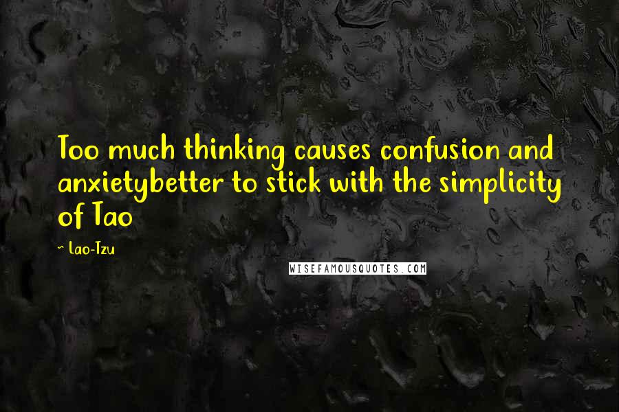 Lao-Tzu Quotes: Too much thinking causes confusion and anxietybetter to stick with the simplicity of Tao