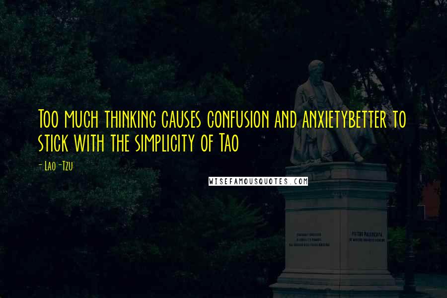 Lao-Tzu Quotes: Too much thinking causes confusion and anxietybetter to stick with the simplicity of Tao