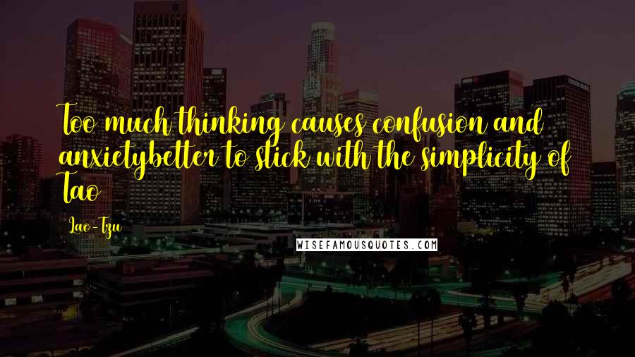 Lao-Tzu Quotes: Too much thinking causes confusion and anxietybetter to stick with the simplicity of Tao