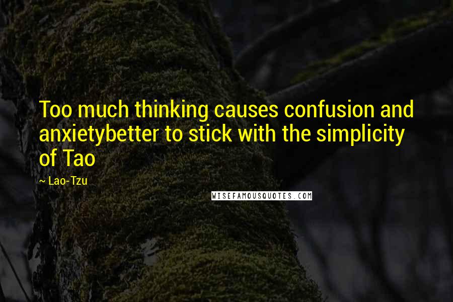 Lao-Tzu Quotes: Too much thinking causes confusion and anxietybetter to stick with the simplicity of Tao
