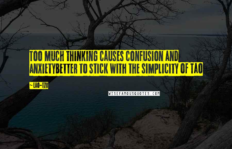 Lao-Tzu Quotes: Too much thinking causes confusion and anxietybetter to stick with the simplicity of Tao