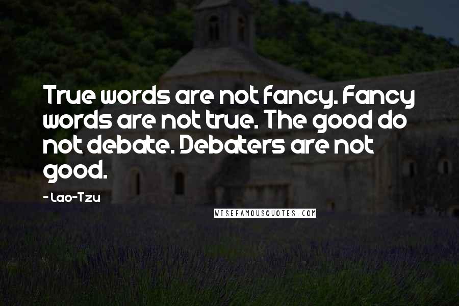 Lao-Tzu Quotes: True words are not fancy. Fancy words are not true. The good do not debate. Debaters are not good.