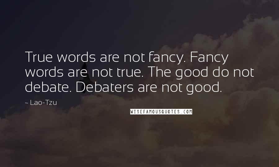 Lao-Tzu Quotes: True words are not fancy. Fancy words are not true. The good do not debate. Debaters are not good.