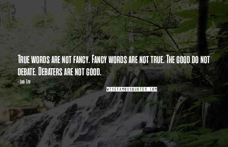 Lao-Tzu Quotes: True words are not fancy. Fancy words are not true. The good do not debate. Debaters are not good.