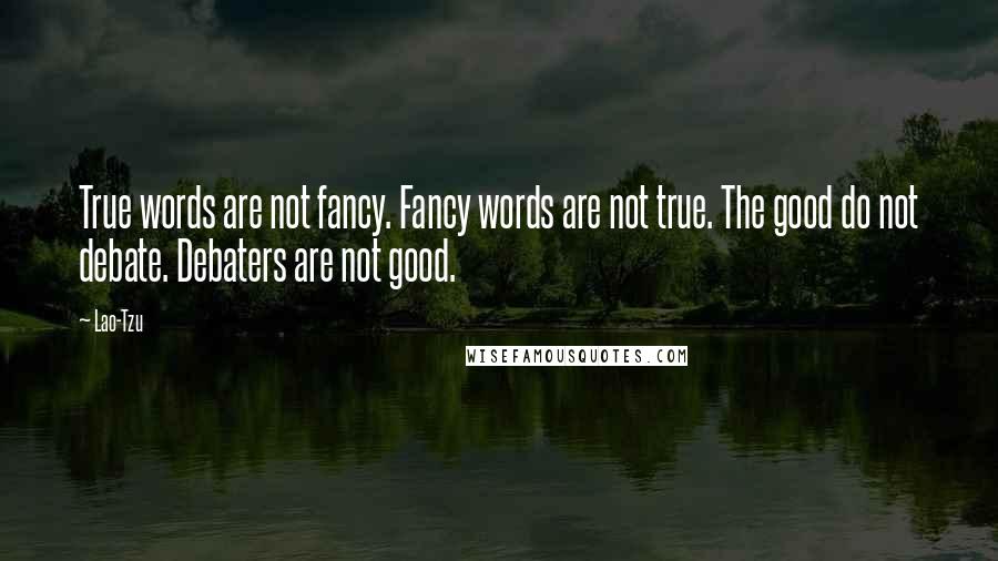 Lao-Tzu Quotes: True words are not fancy. Fancy words are not true. The good do not debate. Debaters are not good.