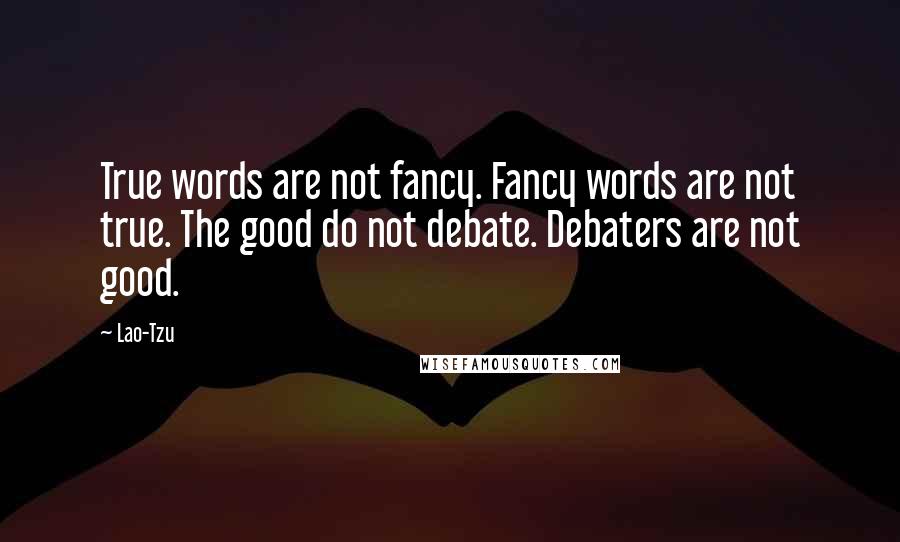 Lao-Tzu Quotes: True words are not fancy. Fancy words are not true. The good do not debate. Debaters are not good.