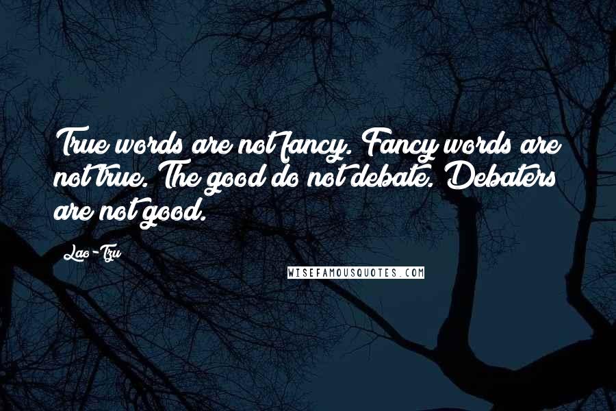 Lao-Tzu Quotes: True words are not fancy. Fancy words are not true. The good do not debate. Debaters are not good.