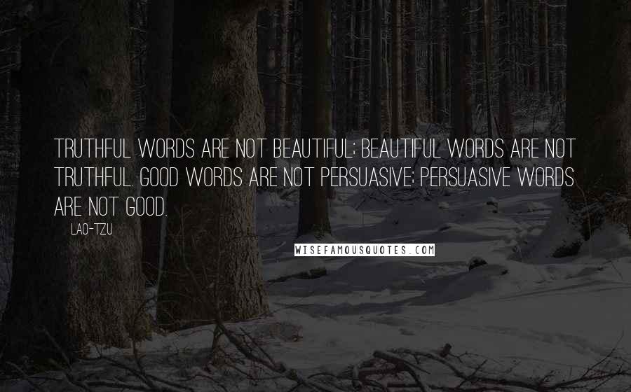 Lao-Tzu Quotes: Truthful words are not beautiful; beautiful words are not truthful. Good words are not persuasive; persuasive words are not good.