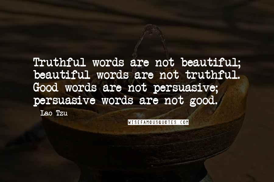 Lao-Tzu Quotes: Truthful words are not beautiful; beautiful words are not truthful. Good words are not persuasive; persuasive words are not good.