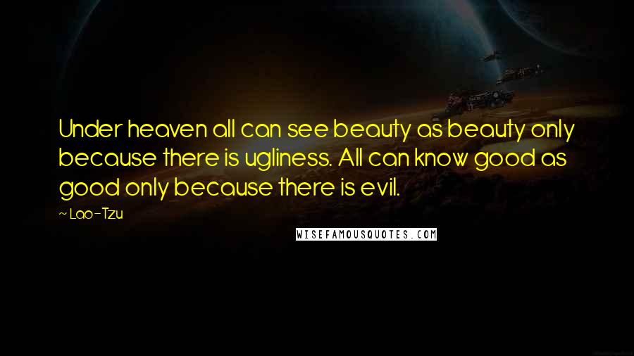 Lao-Tzu Quotes: Under heaven all can see beauty as beauty only because there is ugliness. All can know good as good only because there is evil.