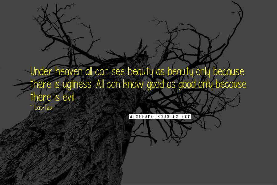 Lao-Tzu Quotes: Under heaven all can see beauty as beauty only because there is ugliness. All can know good as good only because there is evil.