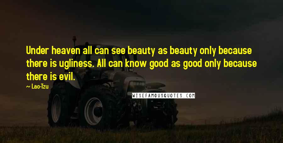 Lao-Tzu Quotes: Under heaven all can see beauty as beauty only because there is ugliness. All can know good as good only because there is evil.