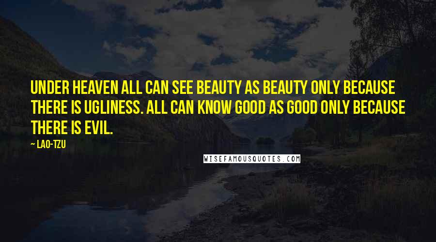 Lao-Tzu Quotes: Under heaven all can see beauty as beauty only because there is ugliness. All can know good as good only because there is evil.