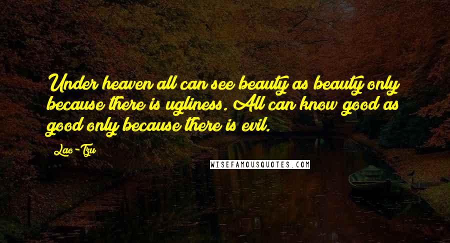 Lao-Tzu Quotes: Under heaven all can see beauty as beauty only because there is ugliness. All can know good as good only because there is evil.