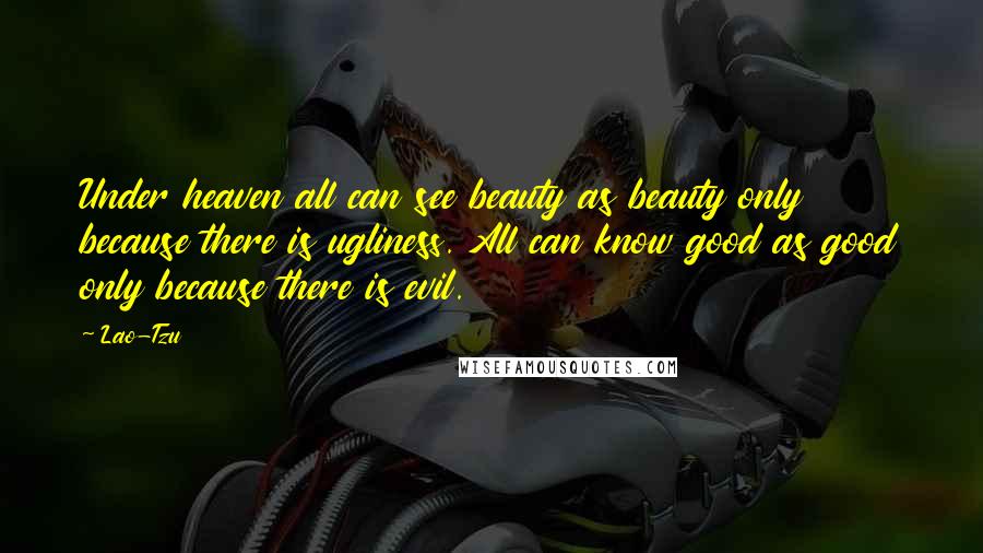 Lao-Tzu Quotes: Under heaven all can see beauty as beauty only because there is ugliness. All can know good as good only because there is evil.