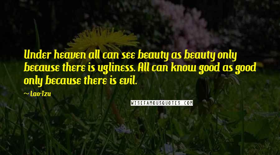 Lao-Tzu Quotes: Under heaven all can see beauty as beauty only because there is ugliness. All can know good as good only because there is evil.