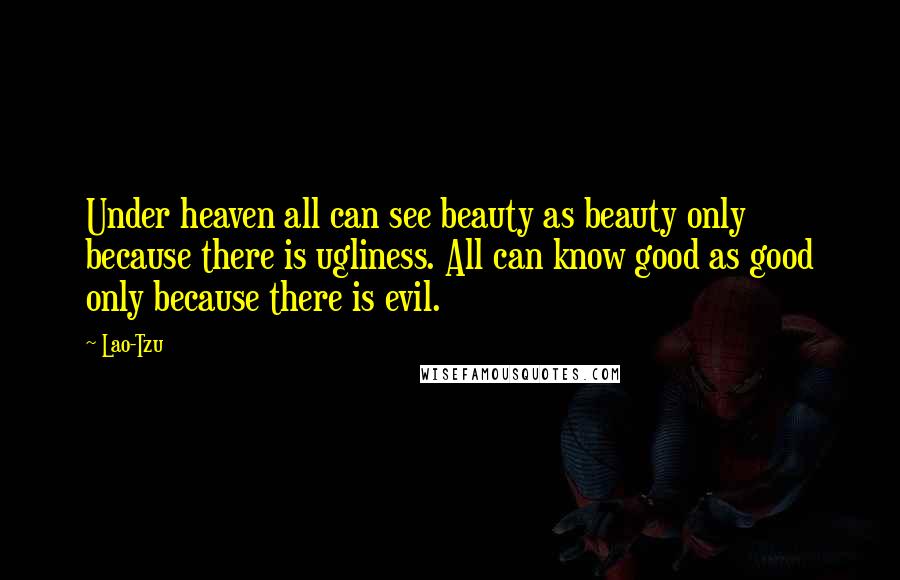 Lao-Tzu Quotes: Under heaven all can see beauty as beauty only because there is ugliness. All can know good as good only because there is evil.