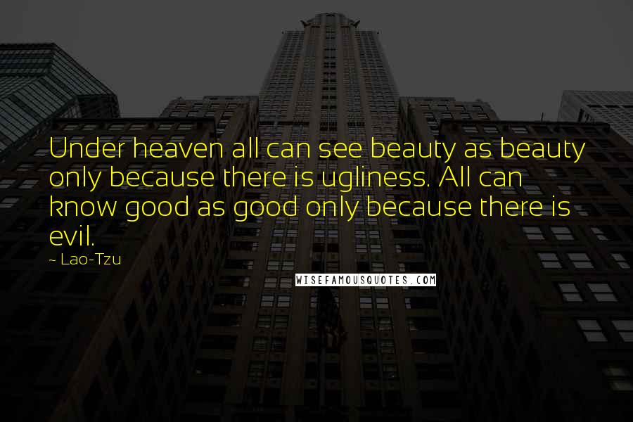 Lao-Tzu Quotes: Under heaven all can see beauty as beauty only because there is ugliness. All can know good as good only because there is evil.