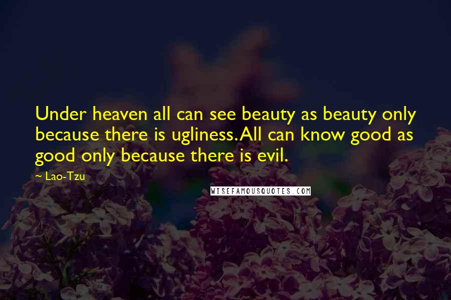 Lao-Tzu Quotes: Under heaven all can see beauty as beauty only because there is ugliness. All can know good as good only because there is evil.