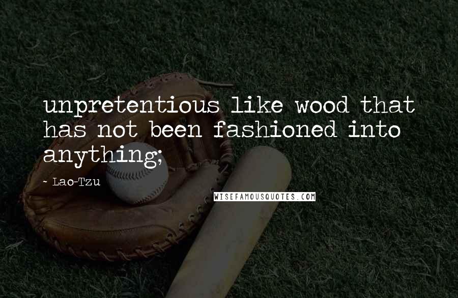 Lao-Tzu Quotes: unpretentious like wood that has not been fashioned into anything;