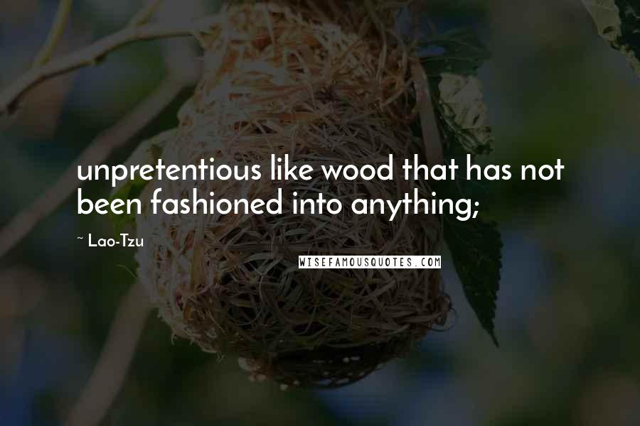 Lao-Tzu Quotes: unpretentious like wood that has not been fashioned into anything;