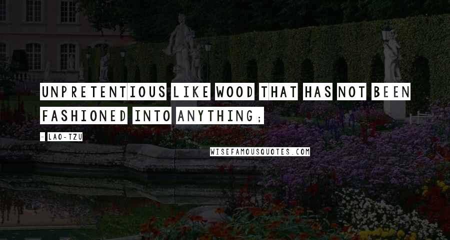 Lao-Tzu Quotes: unpretentious like wood that has not been fashioned into anything;