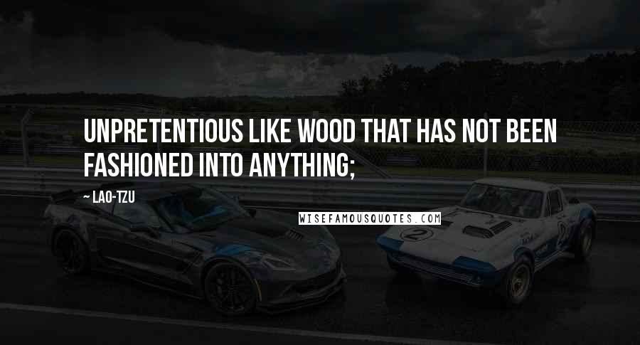 Lao-Tzu Quotes: unpretentious like wood that has not been fashioned into anything;