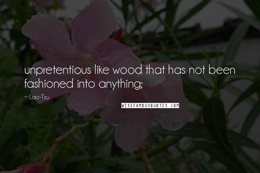 Lao-Tzu Quotes: unpretentious like wood that has not been fashioned into anything;