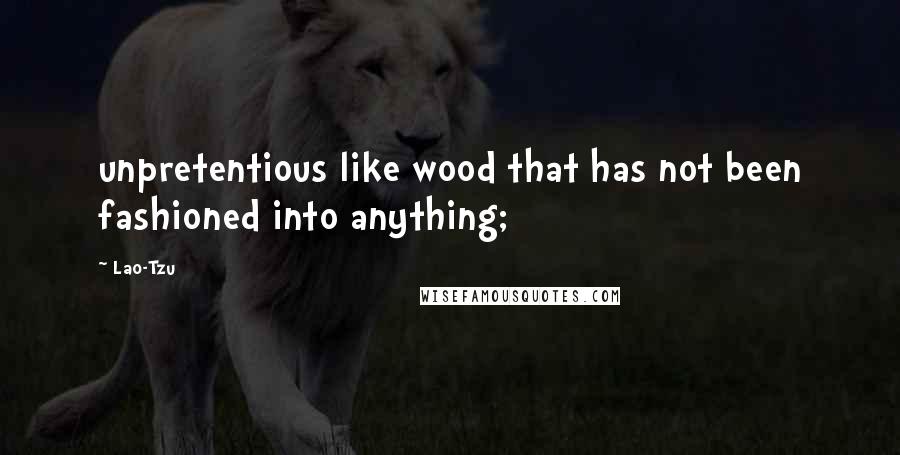 Lao-Tzu Quotes: unpretentious like wood that has not been fashioned into anything;