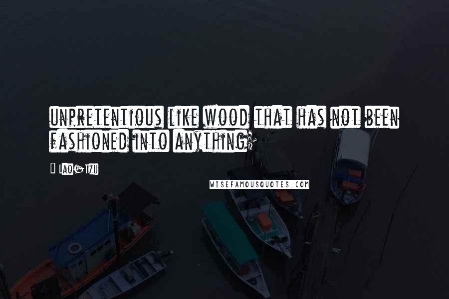 Lao-Tzu Quotes: unpretentious like wood that has not been fashioned into anything;