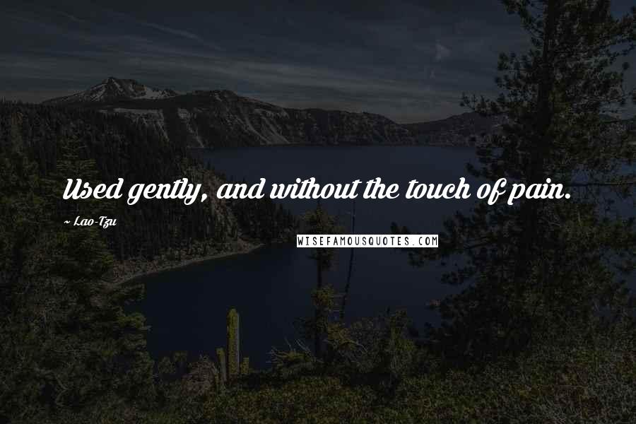 Lao-Tzu Quotes: Used gently, and without the touch of pain.