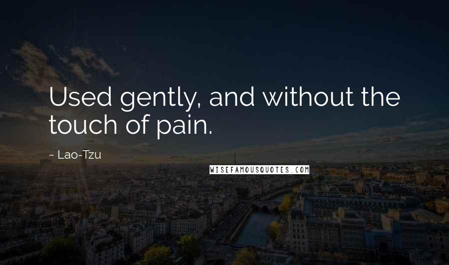 Lao-Tzu Quotes: Used gently, and without the touch of pain.