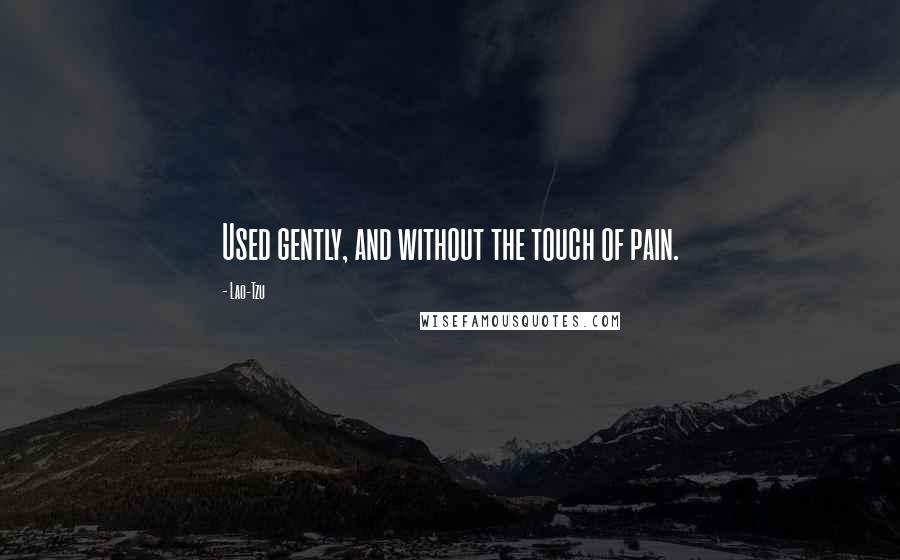 Lao-Tzu Quotes: Used gently, and without the touch of pain.