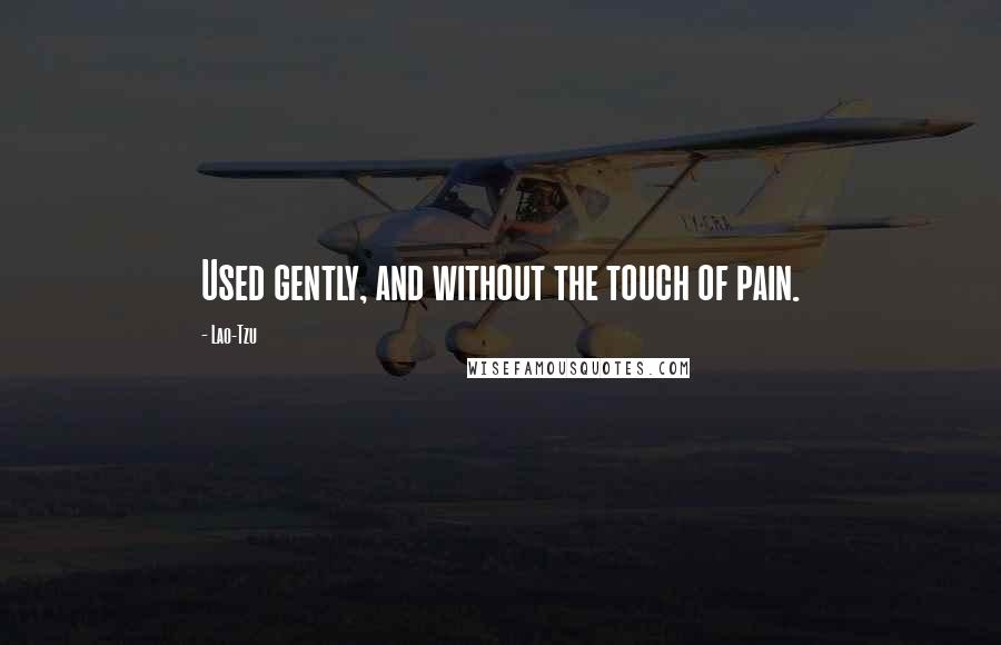 Lao-Tzu Quotes: Used gently, and without the touch of pain.