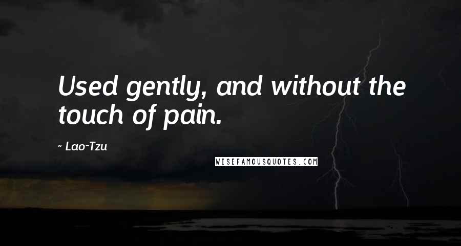 Lao-Tzu Quotes: Used gently, and without the touch of pain.